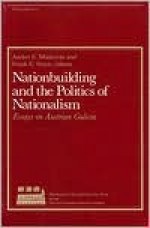 Nationbuilding and the Politics of Nationalism: Essays on Austrian Galicia (Harvard Ukrainian Research Institute Monograph) - Andrei S. Markovits