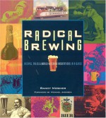 Radical Brewing: Recipes, Tales and World-Altering Meditations in a Glass - Randy Mosher, Michael Jackson