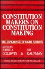 Constitution Makers On Constitution Making: The Experience Of Eight Nations - Robert A. Goldwin, Art Kaufman