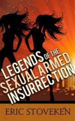 Legends of the Sexual Armed Insurrection - Eric Stoveken