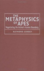 The Metaphysics of Apes: Negotiating the Animal-Human Boundary - Raymond Corbey