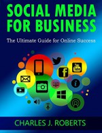 Social Media for Business: The Ultimate Guide for Online Success - Charles Roberts