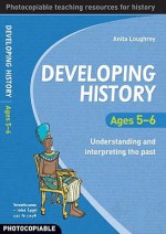 Developing History Ages 5 6: Understanding And Interpreting The Past - Anita Loughrey