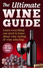 Wine Guide: Learn everything you need to know about wine tasting & wine selecting - Includes tips and tricks - David Willis