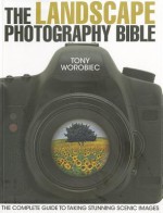 The Landscape Photography Bible: The Complete Guide to Taking Stunning Scenic Images - Tony Worobiec