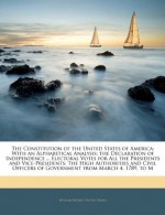 The Constitution of the United States of America: With an Alphabetical Analysis; The Declaration of Independence ... Electoral Votes for All the Presi - William Hickey, United States