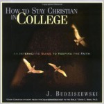 How to Stay Christian in College: An Interactive Guide to Keeping the Faith - J. Budziszewski