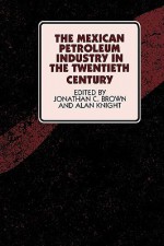 The Mexican Petroleum Industry in the Twentieth Century - Jonathan C. Brown, Alan Knight