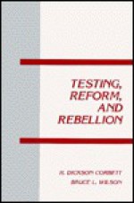 Testing, Reform, and Rebellion - H. Dickson Corbett, Bruce L. Wilson