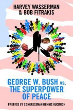 George W. Bush vs. the Superpower of Peace - Dennis Kucinich, Bob Fitrakis