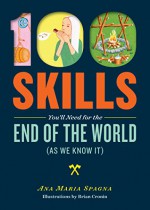 100 Skills You'll Need for the End of the World (as We Know It) - Ana Maria Spagna