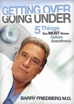 Getting Over Going Under: 5 Things You Must Know Before Anesthesia - Barry Friedberg