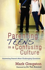 Parenting Teens in a Confusing Culture: Answering Parent's Most Challenging Questions - Mark Gregston, Tim Kimmel