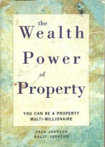 The wealth Power of Property - You can be a property millionaire - Fred Johnson, Brett Johnson