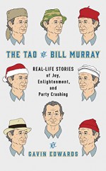 The Tao of Bill Murray: Real-Life Stories of Joy, Enlightenment, and Party Crashing - Gavin Edwards