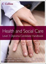 Health and Social Care: Level 3 Diploma. Candidate Handbook - Mark Walsh, Ann Mitchell, Elaine Millar, John A. Rowe, Lois Greenhalgh