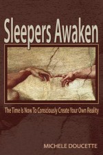 Sleepers Awaken: The Time Is Now to Consciously Create Your Own Reality - Michele Doucette