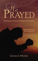 He Prayed - George E Winters, Cynthia Marts, Jennifer Tipton Cappoen