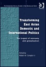 Transforming East Asian Domestic and International Politics: The Impact of Economy and Globalization - Greg Bankoff