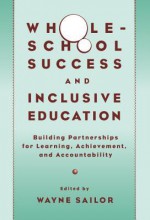 Whole-School Success and Inclusive Education: Building Partnerships for Learning, Achievement, and Accountability - Wayne Sailor