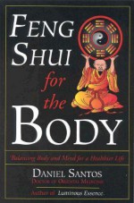 Feng Shui for the Body: Balancing Body and Mind for a Healthier Life - Daniel Santos