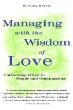 Managing with the Wisdom of Love: Uncovering Virtue in People and Organizations - Dorothy Marcic