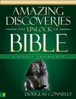 Amazing Discoveries That Unlock the Bible: A Visual Experience (Zondervan Visual Reference Series) - Douglas Connelly