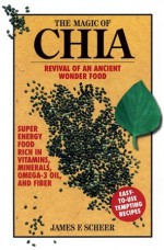 The Magic of Chia: Revival of an Ancient Wonder Food - James Scheer