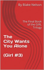 The City Wants You Alone (Girl #3): The Final Book of the GIRL Trilogy - Blake Nelson