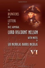 The Dispatches and Letters of Vice Admiral Lord Viscount Nelson, with Notes by Sir Nicholas Harris Nicolas: Volume 6. May 1804 - July 1805 - Horatio Nelson