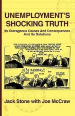 Unemployment: The Shocking Truth of Its Causes, Its Outrageous Consequences and What Can Be Done about It - Jack Stone, Joe McCraw