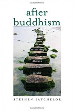 After Buddhism: Rethinking the Dharma for a Secular Age - Stephen Batchelor