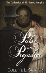 Pulse and Prejudice: The Confession of Mr. Darcy, Vampire (Volume 1) - Colette L. Saucier, Gabrielle Renée LeBlanc, Dawné Dominique