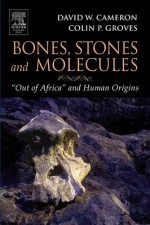 Bones, Stones and Molecules: "Out of Africa" and Human Origins - David Cameron, Colin Groves