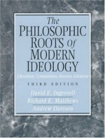 The Philosophic Roots of Modern Ideology: Liberalism, Communism, Fascism, Islamism (3rd Edition) - David E. Ingersoll, Andrew Davison