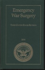 Emergency War Surgery: Third United States Revision, 2004 - Borden Institute, Walter Reed Army Medical Center, Borden Institute, Walter Reed Army Medical Center, Andy C. Szul, Lorraine B. Davis