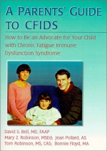 A Parents' Guide to Cfids: How to Be an Advocate for Your Child with Chronic Fatigue Immune Dysfunction - David Sheffield Bell, Mary Robinson, Tom Robinson, Jean Pollard, Bonnie Floyd