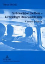 Caribbean(s) on the Move - Archipielagos Literarios del Caribe: A Transarea Symposium - Ottmar Ette