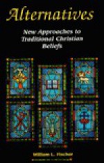 Alternatives: New Approaches To Traditional Christian Beliefs - William L. Fischer