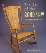 The Art of the Band Saw: Award-Winning Designs - Mark Duginske