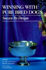 Winning with Pure Bred Dogs: Success by Design - Alvin Grossman, Luana Luther, Carl Lindemaier