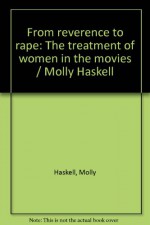 From Reverence to Rape: The Treatment of Women in the Movies / Molly Haskell - Molly Haskell