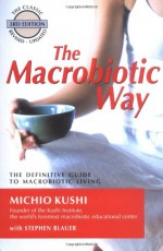 The Macrobiotic Way: The Complete Macrobiotic Lifestyle Book - Michio Kushi, Wendy Esko, Stephen Blauer