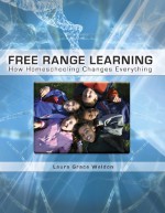 Free Range Learning How Homeschooling Changes Everything - Laura Grace Weldon