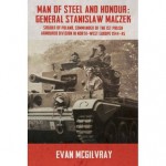 Man of Steel and Honour: General Stanislaw Maczek: Soldier of Poland, Commander of the 1st Polish Armoured Division in North-West Europe 1944-45 - Evan McGilvray