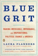 Blue Grit: Making Impossible, Improbable, and Inspirational Political Change in America - Laura Flanders, Naomi Klein