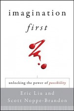 Imagination First: Unlocking the Power of Possibility - Eric Liu, Scott Noppe-Brandon, Lincoln Center Institute