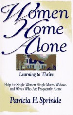 Women Home Alone: Learning to Thrive- Help for Single Women, Single Moms, Widows, and Wives Who Are Frequently Alone - Patricia Sprinkle