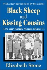 Black Sheep and Kissing Cousins: How Our Family Stories Shape Us - Elizabeth Stone