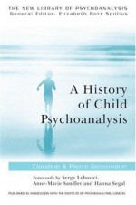 A History of Child Psychoanalysis (The New Library of Psychoanalysis) - The Late Pierre Geissmann, Claudine Geissmann, Serge Lobovici, Anne-Marie Sandler, Hanna Segal